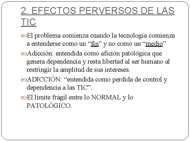 2. EFECTOS PERVERSOS DE LAS TIC El problema comienza cuando la tecnología comienza a