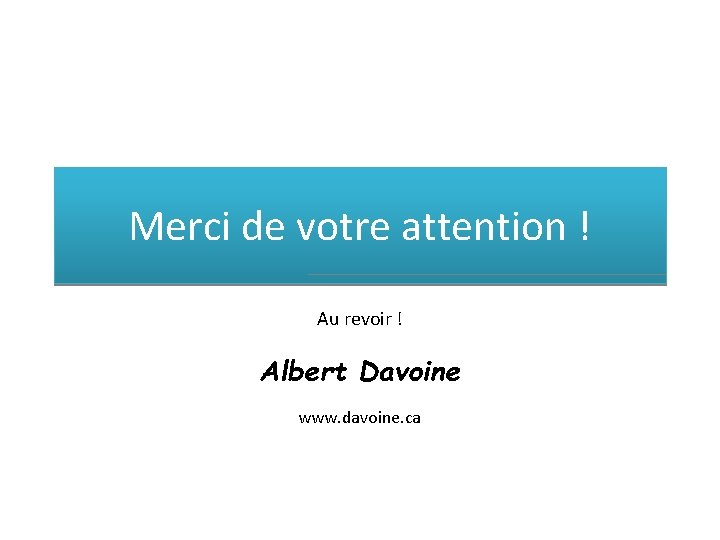 Merci de votre attention ! Au revoir ! Albert Davoine www. davoine. ca 