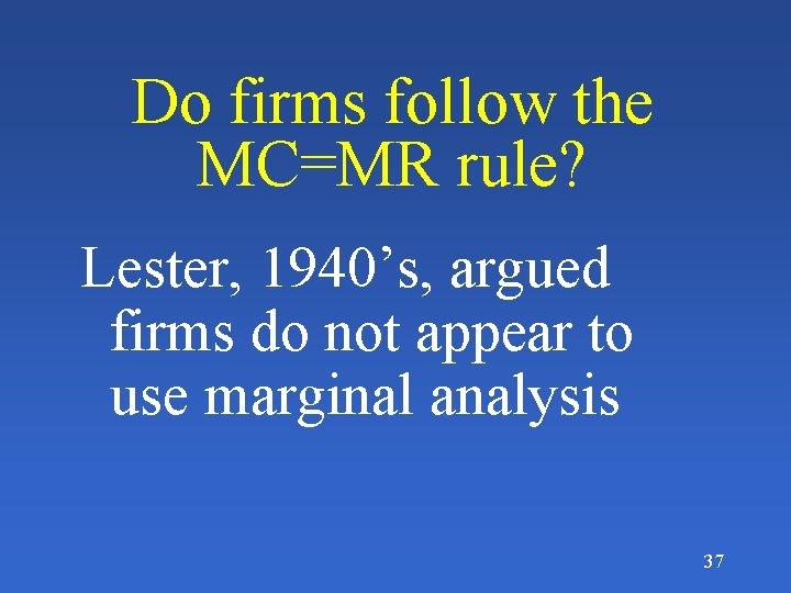 Do firms follow the MC=MR rule? Lester, 1940’s, argued firms do not appear to