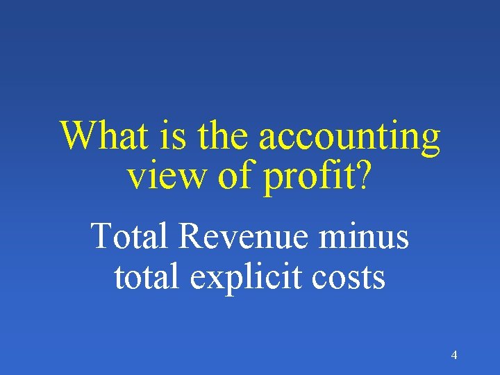 What is the accounting view of profit? Total Revenue minus total explicit costs 4