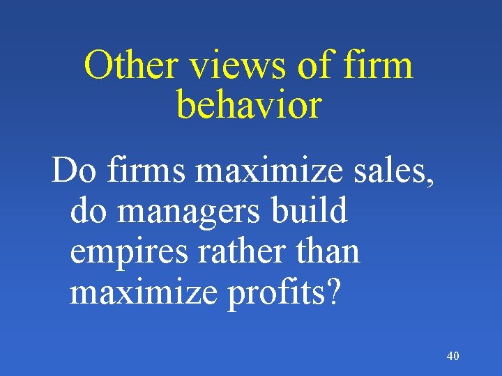 Other views of firm behavior Do firms maximize sales, do managers build empires rather