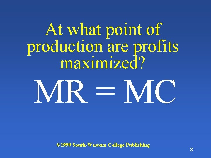 At what point of production are profits maximized? MR = MC © 1999 South-Western