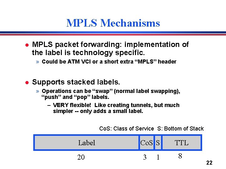 MPLS Mechanisms l MPLS packet forwarding: implementation of the label is technology specific. »