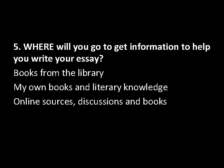 5. WHERE will you go to get information to help you write your essay?