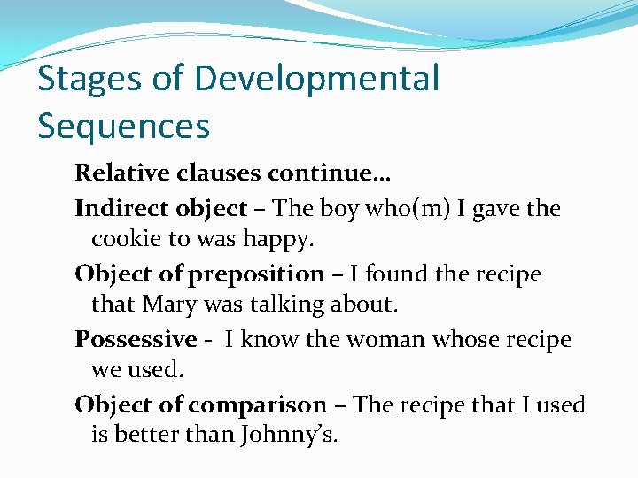 Stages of Developmental Sequences Relative clauses continue… Indirect object – The boy who(m) I