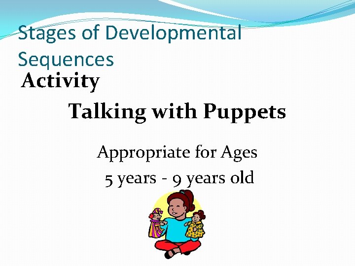 Stages of Developmental Sequences Activity Talking with Puppets Appropriate for Ages 5 years -