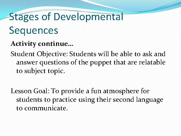 Stages of Developmental Sequences Activity continue… Student Objective: Students will be able to ask Stages of Developmental Sequences Activity continue… Student Objective: Students will be able to ask