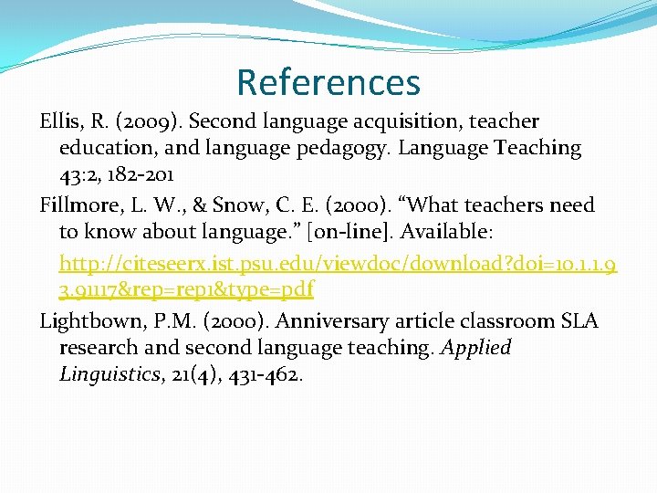 References Ellis, R. (2009). Second language acquisition, teacher education, and language pedagogy. Language Teaching References Ellis, R. (2009). Second language acquisition, teacher education, and language pedagogy. Language Teaching