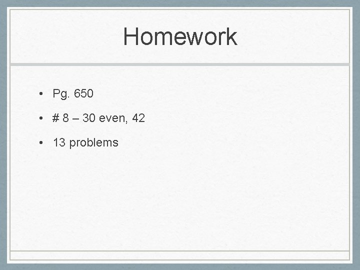 Homework • Pg. 650 • # 8 – 30 even, 42 • 13 problems