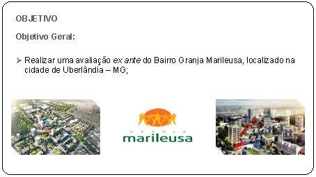 OBJETIVO Objetivo Geral: Ø Realizar uma avaliação ex ante do Bairro Granja Marileusa, localizado OBJETIVO Objetivo Geral: Ø Realizar uma avaliação ex ante do Bairro Granja Marileusa, localizado