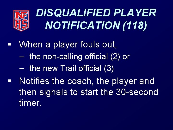 DISQUALIFIED PLAYER NOTIFICATION (118) § When a player fouls out, – the non-calling official