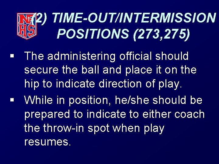 (2) TIME-OUT/INTERMISSION POSITIONS (273, 275) § The administering official should secure the ball and