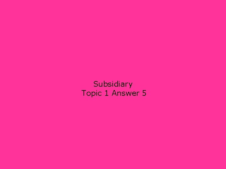 Subsidiary Topic 1 Answer 5 