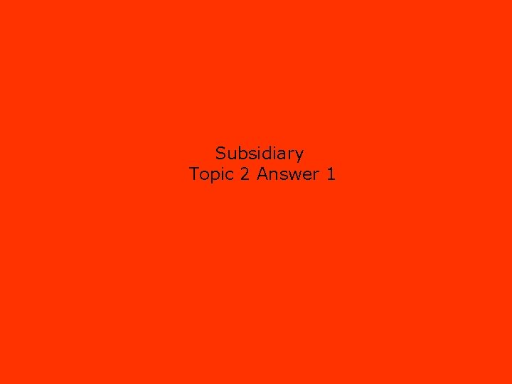 Subsidiary Topic 2 Answer 1 