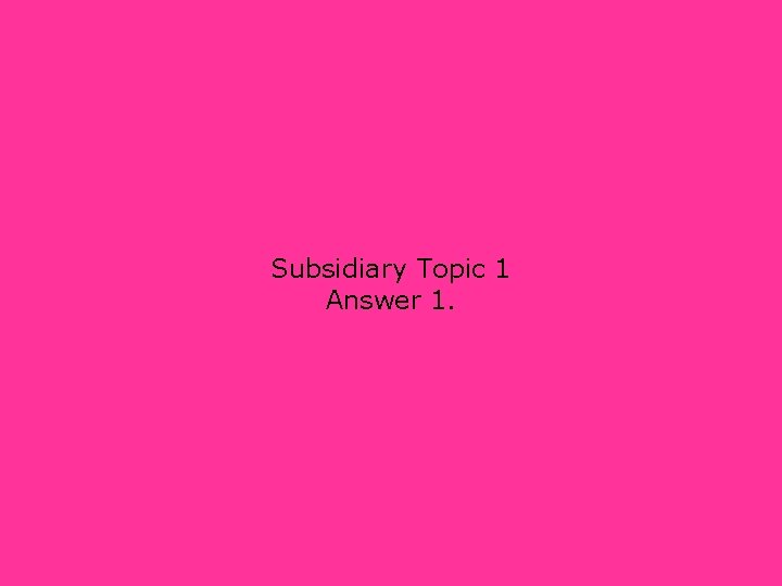 Subsidiary Topic 1 Answer 1. 