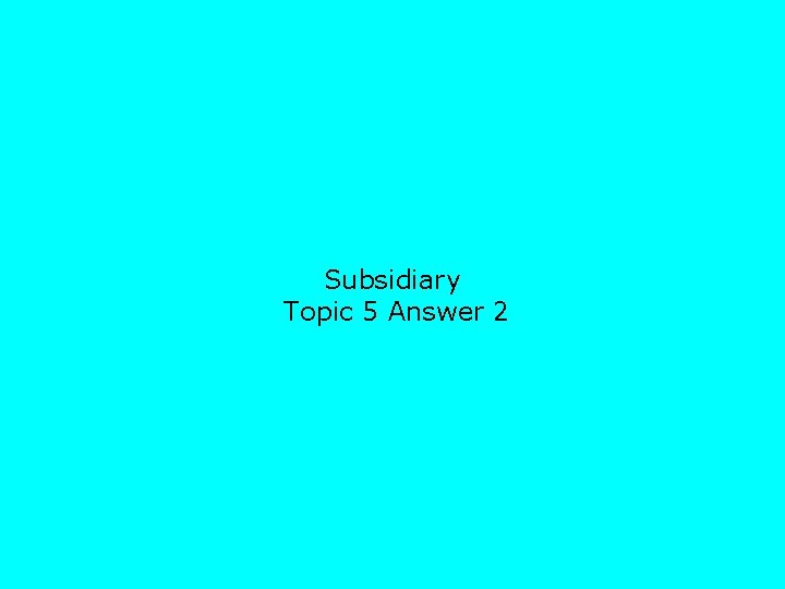 Subsidiary Topic 5 Answer 2 