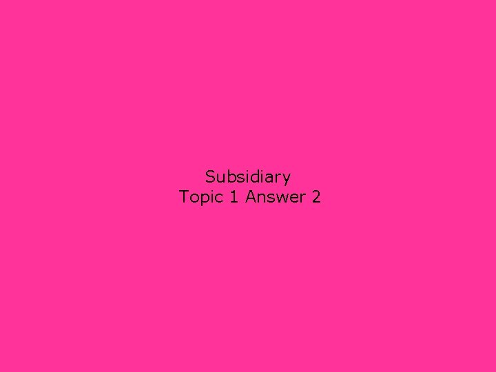 Subsidiary Topic 1 Answer 2 