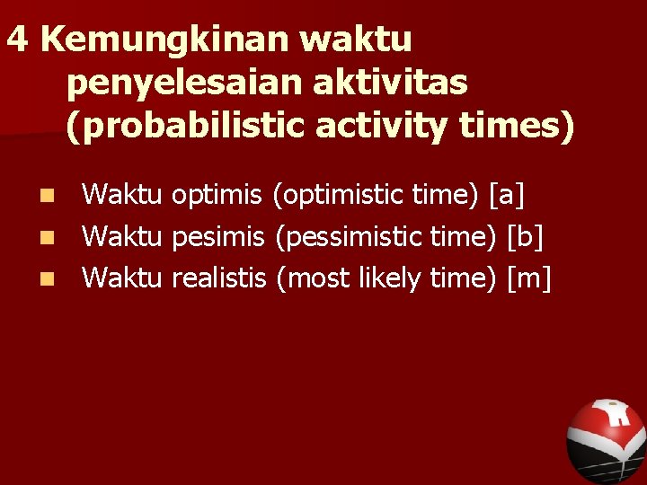 4 Kemungkinan waktu penyelesaian aktivitas (probabilistic activity times) Waktu optimis (optimistic time) [a] n