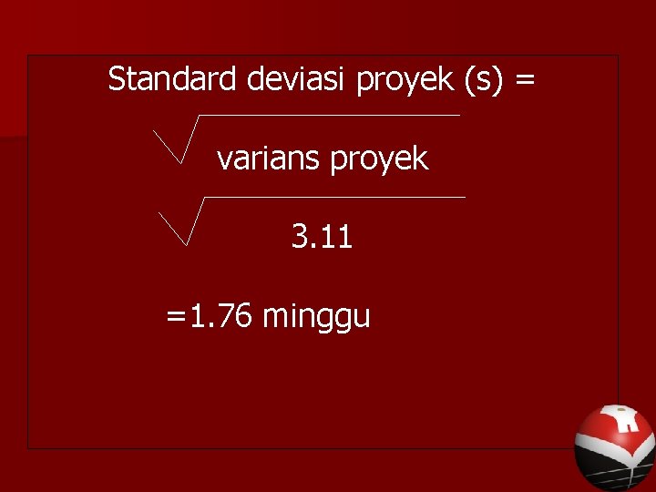Standard deviasi proyek (s) = varians proyek 3. 11 =1. 76 minggu 