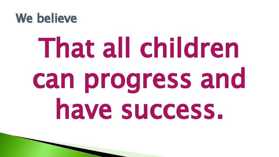 We believe That all children can progress and have success. 