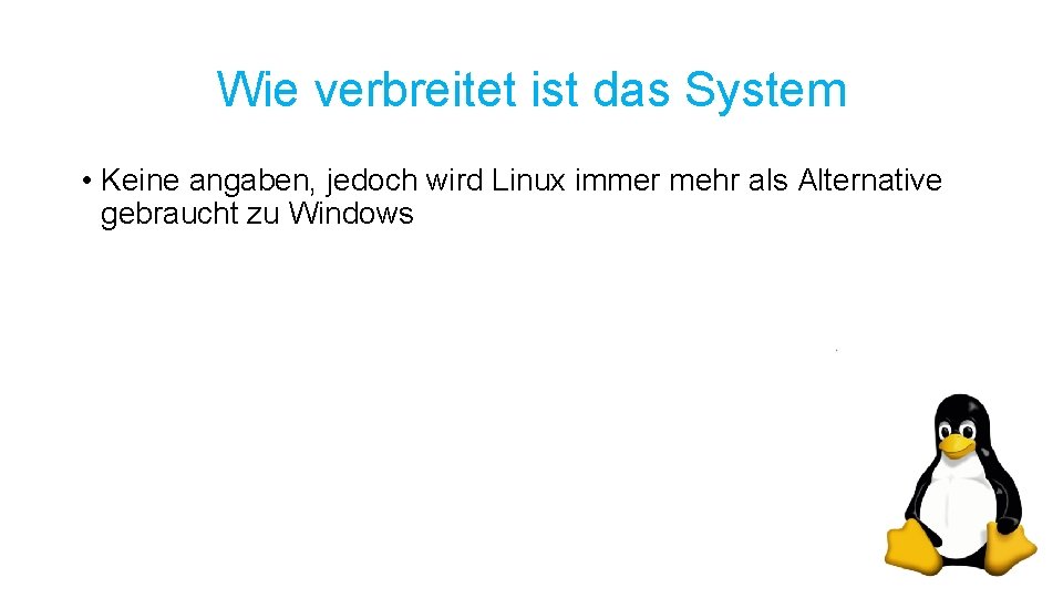 Wie verbreitet ist das System • Keine angaben, jedoch wird Linux immer mehr als