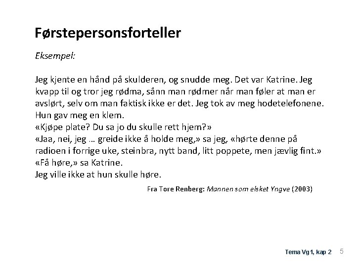 Førstepersonsforteller Eksempel: Jeg kjente en hånd på skulderen, og snudde meg. Det var Katrine.