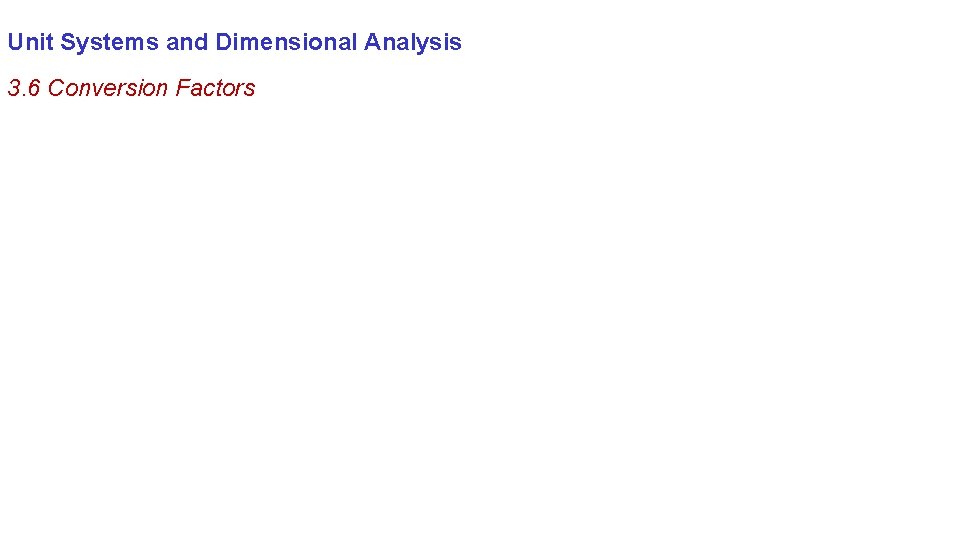 Unit Systems and Dimensional Analysis 3. 6 Conversion Factors 
