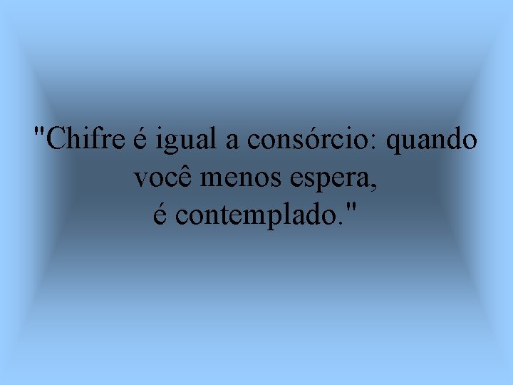 "Chifre é igual a consórcio: quando você menos espera, é contemplado. " 