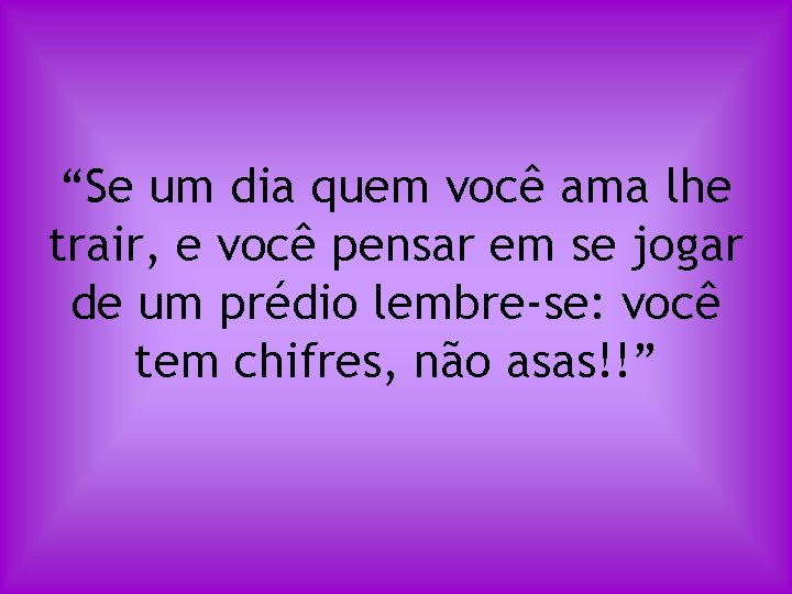 “Se um dia quem você ama lhe trair, e você pensar em se jogar