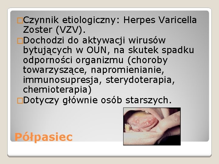 �Czynnik etiologiczny: Herpes Varicella Zoster (VZV). �Dochodzi do aktywacji wirusów bytujących w OUN, na