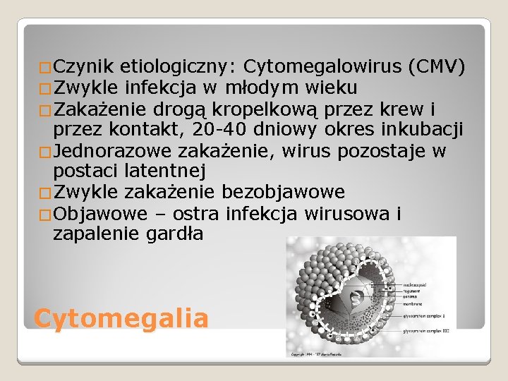 �Czynik etiologiczny: Cytomegalowirus (CMV) �Zwykle infekcja w młodym wieku �Zakażenie drogą kropelkową przez krew