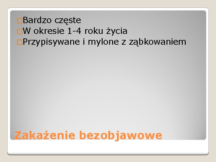 �Bardzo częste �W okresie 1 -4 roku życia �Przypisywane i mylone z ząbkowaniem Zakażenie