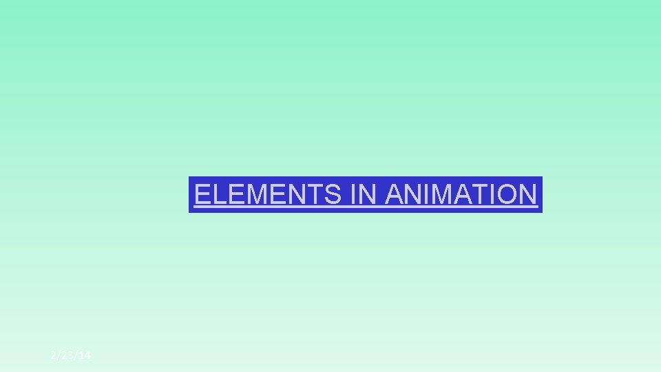 ELEMENTS IN ANIMATION 2/23/14 ELEMENTS IN ANIMATION 2/23/14