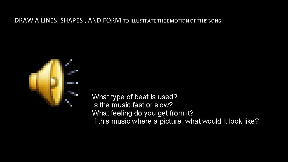 DRAW A LINES, SHAPES , AND FORM TO ILLUSTRATE THE EMOTION OF THIS SONG DRAW A LINES, SHAPES , AND FORM TO ILLUSTRATE THE EMOTION OF THIS SONG