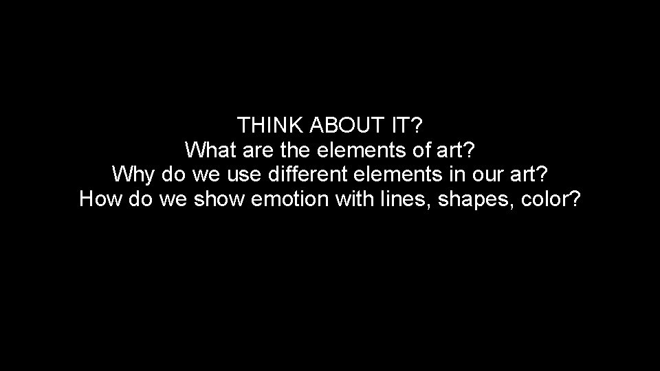 THINK ABOUT IT? What are the elements of art? Why do we use different THINK ABOUT IT? What are the elements of art? Why do we use different