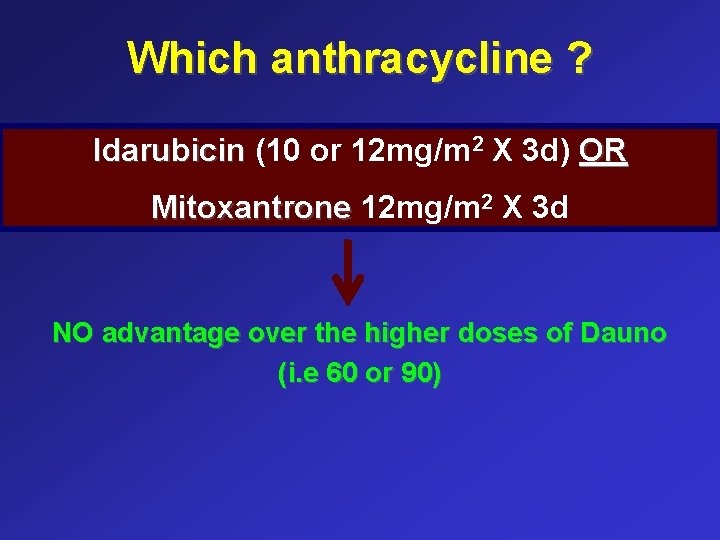 Which anthracycline ? Idarubicin (10 or 12 mg/m 2 X 3 d) OR Mitoxantrone