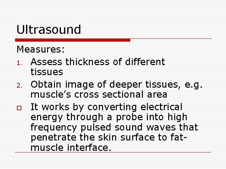 Ultrasound Measures: 1. Assess thickness of different tissues 2. Obtain image of deeper tissues,