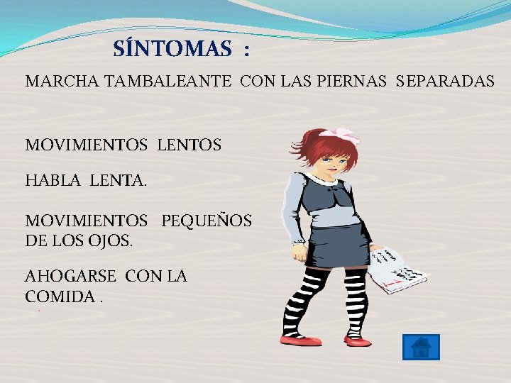 SÍNTOMAS : MARCHA TAMBALEANTE CON LAS PIERNAS SEPARADAS MOVIMIENTOS LENTOS HABLA LENTA. MOVIMIENTOS PEQUEÑOS