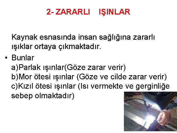 2 - ZARARLI IŞINLAR Kaynak esnasında insan sağlığına zararlı ışıklar ortaya çıkmaktadır. • Bunlar