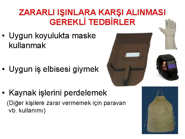 ZARARLI IŞINLARA KARŞI ALINMASI GEREKLİ TEDBİRLER • Uygun koyulukta maske kullanmak • Uygun iş