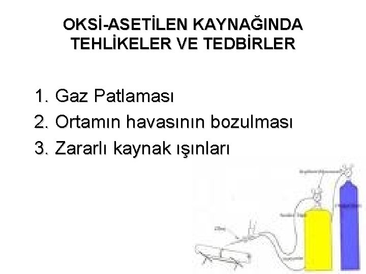 OKSİ-ASETİLEN KAYNAĞINDA TEHLİKELER VE TEDBİRLER 1. Gaz Patlaması 2. Ortamın havasının bozulması 3. Zararlı