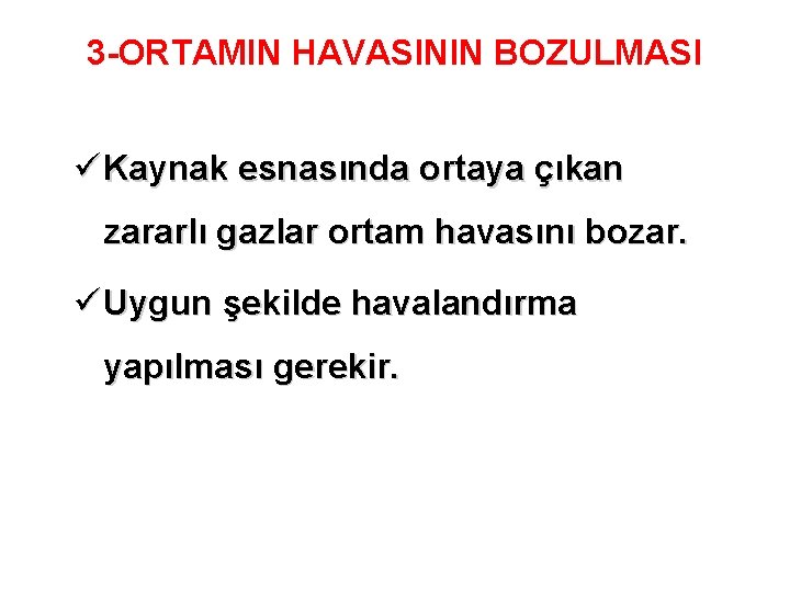 3 -ORTAMIN HAVASININ BOZULMASI ü Kaynak esnasında ortaya çıkan zararlı gazlar ortam havasını bozar.
