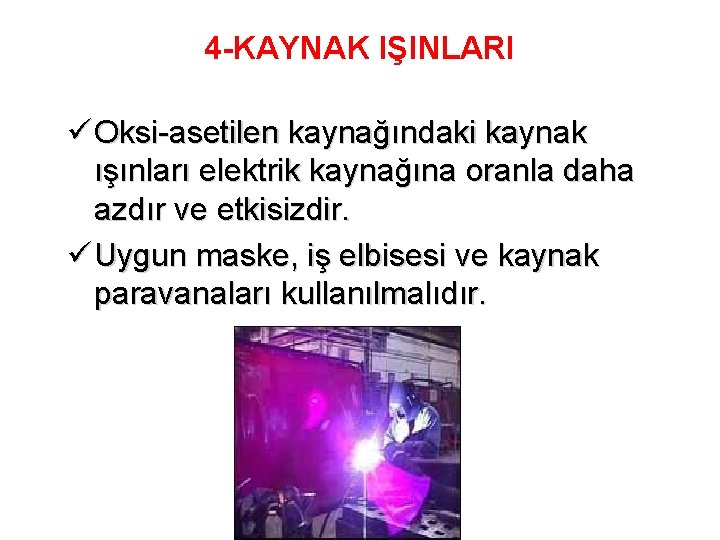 4 -KAYNAK IŞINLARI ü Oksi-asetilen kaynağındaki kaynak ışınları elektrik kaynağına oranla daha azdır ve