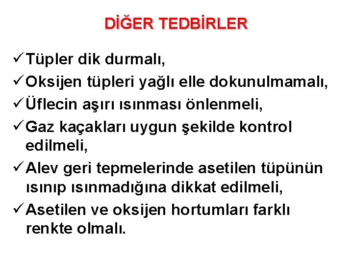 DİĞER TEDBİRLER ü Tüpler dik durmalı, ü Oksijen tüpleri yağlı elle dokunulmamalı, ü Üflecin