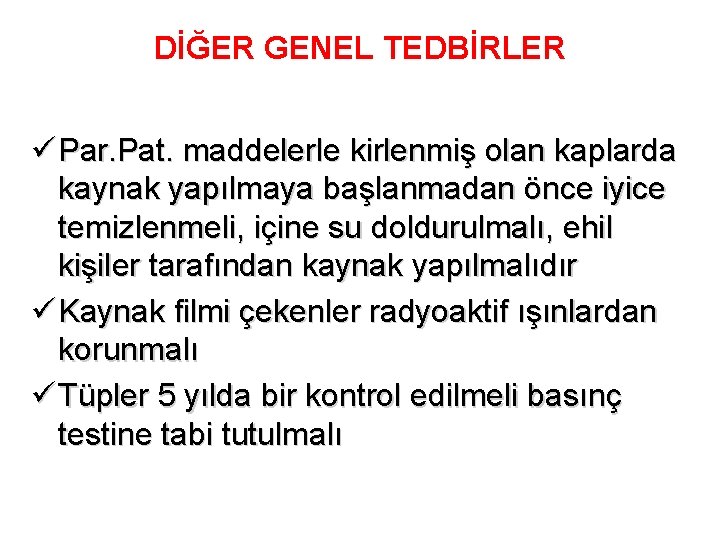 DİĞER GENEL TEDBİRLER ü Par. Pat. maddelerle kirlenmiş olan kaplarda kaynak yapılmaya başlanmadan önce