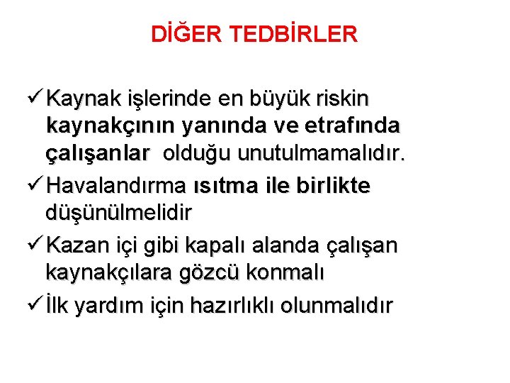 DİĞER TEDBİRLER ü Kaynak işlerinde en büyük riskin kaynakçının yanında ve etrafında çalışanlar olduğu