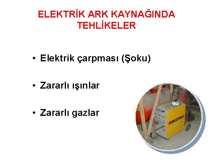 ELEKTRİK ARK KAYNAĞINDA TEHLİKELER • Elektrik çarpması (Şoku) • Zararlı ışınlar • Zararlı gazlar