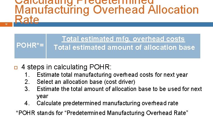 15 Calculating Predetermined Manufacturing Overhead Allocation Rate POHR*= Total estimated mfg. overhead costs Total