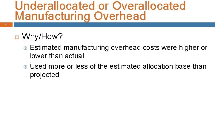 Underallocated or Overallocated Manufacturing Overhead 31 Why/How? Estimated manufacturing overhead costs were higher or