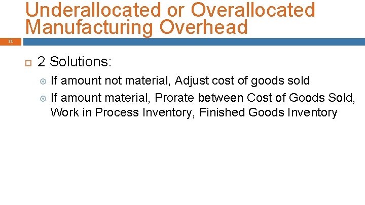 Underallocated or Overallocated Manufacturing Overhead 32 2 Solutions: If amount not material, Adjust cost